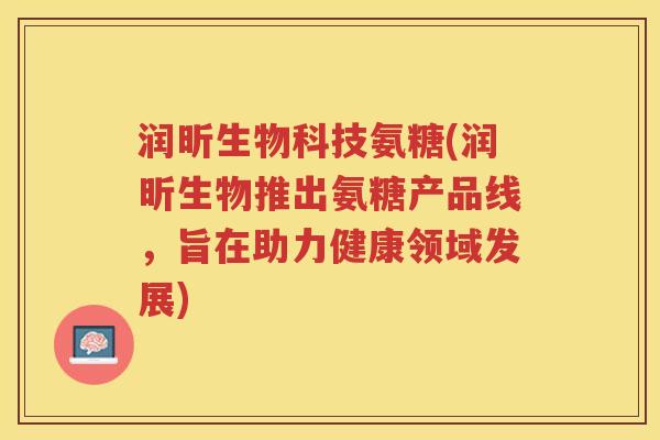 润昕生物科技氨糖(润昕生物推出氨糖产品线，旨在助力健康领域发展)