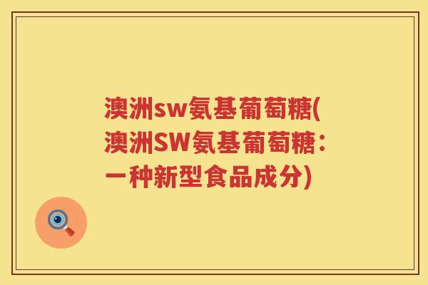 澳洲sw氨基葡萄糖(澳洲SW氨基葡萄糖：一种新型食品成分)