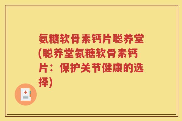 氨糖软骨素钙片聪养堂(聪养堂氨糖软骨素钙片:保护关节健康的选择) 氨糖软骨素钙片聪养堂(聪养堂氨糖软骨素钙片:保护关节健康的选择)