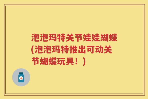 泡泡玛特关节娃娃蝴蝶(泡泡玛特推出可动关节蝴蝶玩具!) 泡泡玛特关节娃娃蝴蝶(泡泡玛特推出可动关节蝴蝶玩具!)