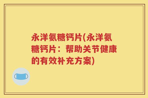 永洋氨糖钙片(永洋氨糖钙片:帮助关节健康的有效补充方案) 永洋氨糖钙片(永洋氨糖钙片:帮助关节健康的有效补充方案)