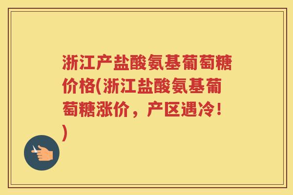 浙江产盐酸氨基葡萄糖价格(浙江盐酸氨基葡萄糖涨价，产区遇冷！)