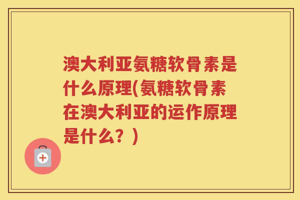 澳大利亚氨糖软骨素是什么原理(氨糖软骨素在澳大利亚的运作原理是什么?) 澳大利亚氨糖软骨素是什么原理(氨糖软骨素在澳大利亚的运作原理是什么?)