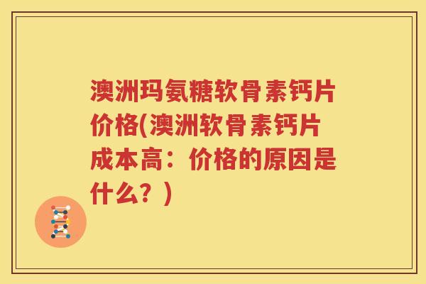 澳洲玛氨糖软骨素钙片价格(澳洲软骨素钙片成本高:价格的原因是什么?) 澳洲玛氨糖软骨素钙片价格(澳洲软骨素钙片成本高:价格的原因是什么?)