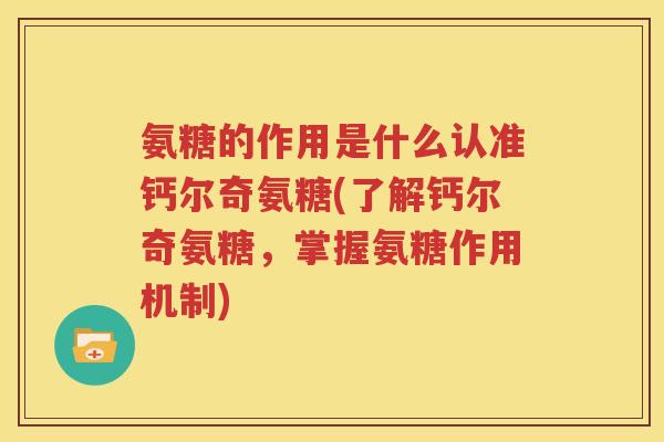氨糖的作用是什么认准钙尔奇氨糖(了解钙尔奇氨糖，掌握氨糖作用机制)