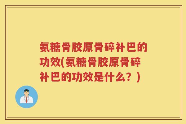 氨糖骨胶原骨碎补巴的功效(氨糖骨胶原骨碎补巴的功效是什么？)