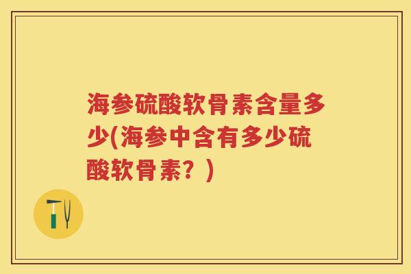 海参硫酸软骨素含量多少(海参中含有多少硫酸软骨素？)