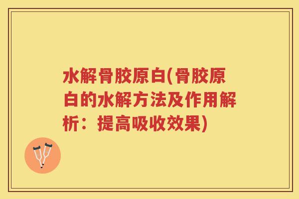 水解骨胶原白(骨胶原白的水解方法及作用解析:提高吸收效果) 水解骨胶原白(骨胶原白的水解方法及作用解析:提高吸收效果)