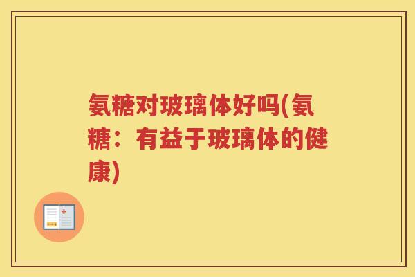 氨糖对玻璃体好吗(氨糖：有益于玻璃体的健康)
