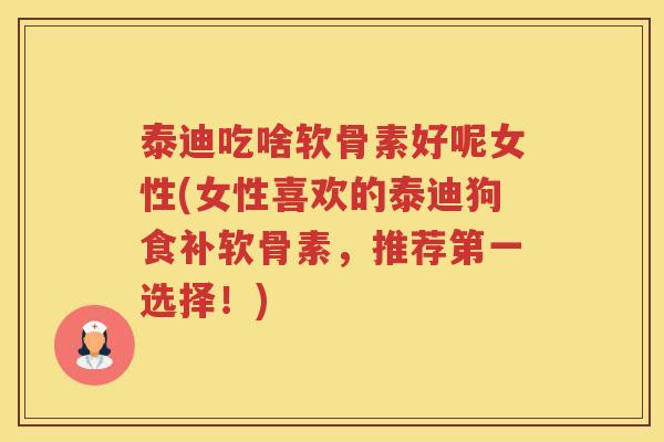 泰迪吃啥软骨素好呢女性(女性喜欢的泰迪狗食补软骨素,推荐第一选择!) 泰迪吃啥软骨素好呢女性(女性喜欢的泰迪狗食补软骨素,推荐第一选择!)