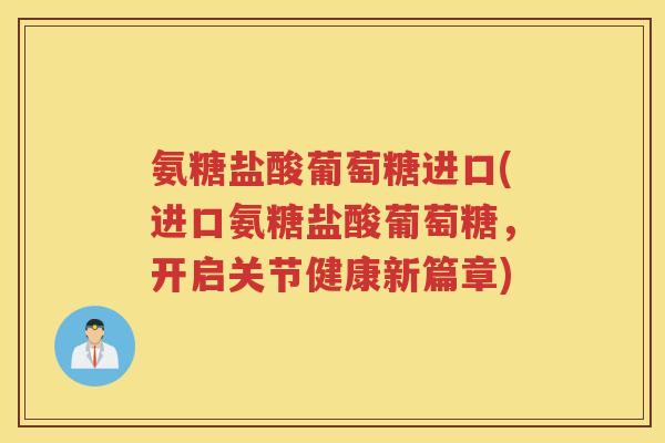 氨糖盐酸葡萄糖进口(进口氨糖盐酸葡萄糖,开启关节健康新篇章) 氨糖盐酸葡萄糖进口(进口氨糖盐酸葡萄糖,开启关节健康新篇章)