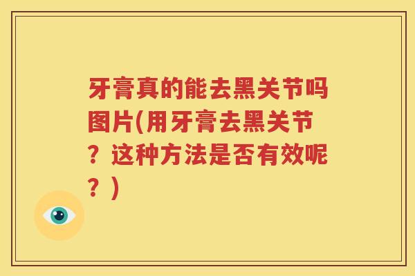 牙膏真的能去黑关节吗图片(用牙膏去黑关节？这种方法是否有效呢？)