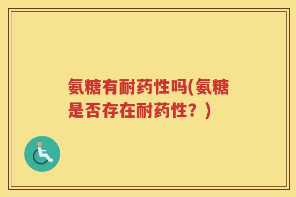 氨糖有耐吗(氨糖是否存在耐?) 氨糖有耐吗(氨糖是否存在耐?)