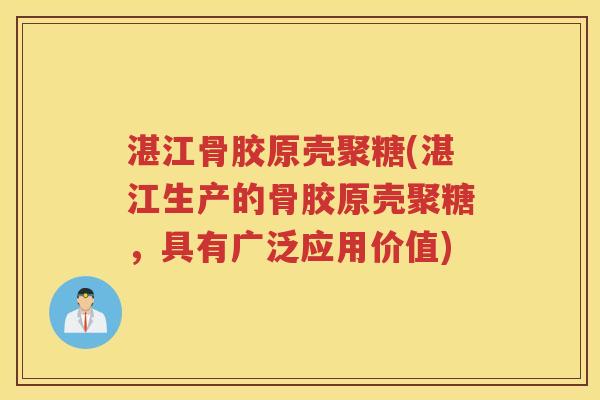湛江骨胶原壳聚糖(湛江生产的骨胶原壳聚糖,具有广泛应用价值) 湛江骨胶原壳聚糖(湛江生产的骨胶原壳聚糖,具有广泛应用价值)