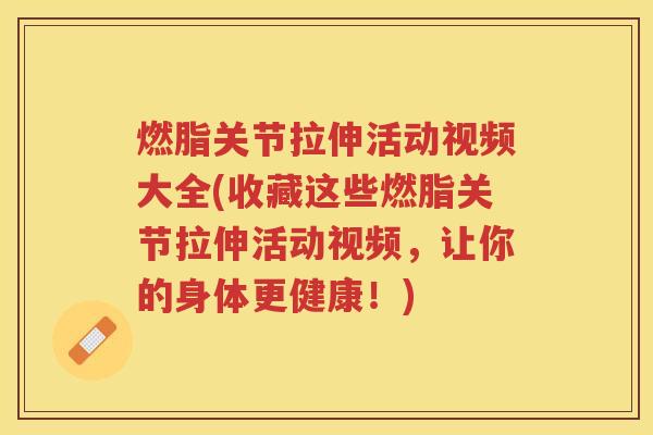 燃脂关节拉伸活动视频大全(收藏这些燃脂关节拉伸活动视频,让你的身体更健康!) 燃脂关节拉伸活动视频大全(收藏这些燃脂关节拉伸活动视频,让你的身体更健康!)