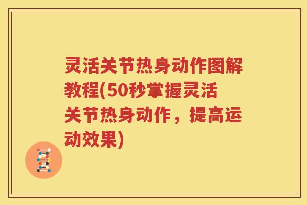灵活关节热身动作图解教程(50秒掌握灵活关节热身动作,提高运动效果) 灵活关节热身动作图解教程(50秒掌握灵活关节热身动作,提高运动效果)