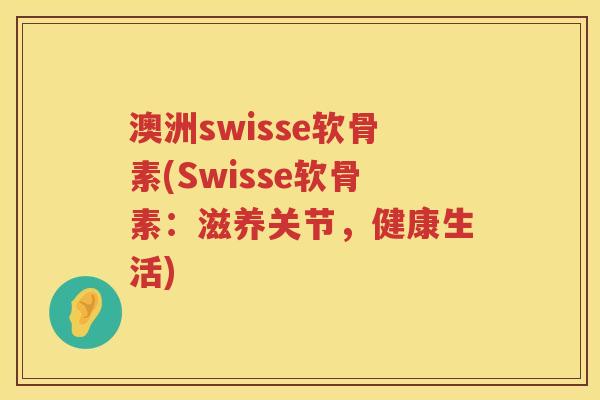 澳洲swisse软骨素(Swisse软骨素：滋养关节，健康生活)