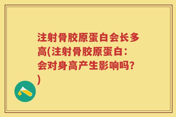 注射骨胶原蛋白会长多高(注射骨胶原蛋白:会对身高产生影响吗?) 注射骨胶原蛋白会长多高(注射骨胶原蛋白:会对身高产生影响吗?)