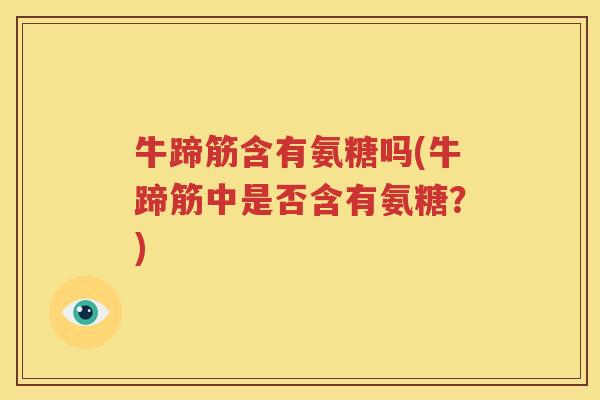 牛蹄筋含有氨糖吗(牛蹄筋中是否含有氨糖？)
