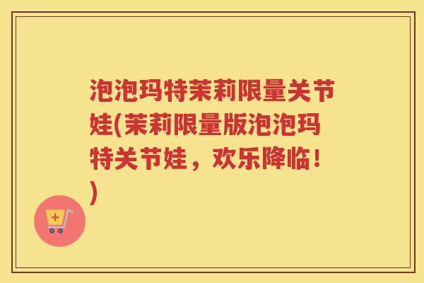 泡泡玛特茉莉限量关节娃(茉莉限量版泡泡玛特关节娃,欢乐降临!) 泡泡玛特茉莉限量关节娃(茉莉限量版泡泡玛特关节娃,欢乐降临!)
