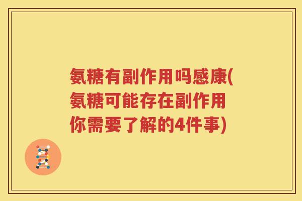 氨糖有副作用吗感康(氨糖可能存在副作用 你需要了解的4件事)