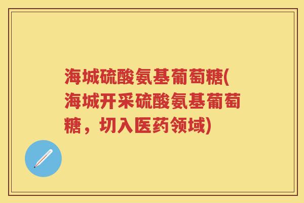 海城硫酸氨基葡萄糖(海城开采硫酸氨基葡萄糖,切入医药领域) 海城硫酸氨基葡萄糖(海城开采硫酸氨基葡萄糖,切入医药领域)