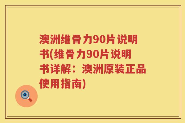 澳洲维骨力90片说明书(维骨力90片说明书详解:澳洲原装正品使用指南) 澳洲维骨力90片说明书(维骨力90片说明书详解:澳洲原装正品使用指南)