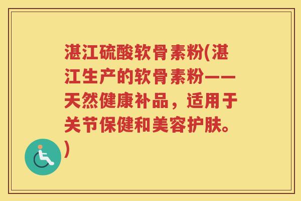 湛江硫酸软骨素粉(湛江生产的软骨素粉——天然健康补品，适用于关节保健和美容护肤。)
