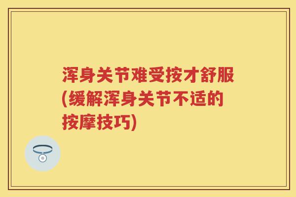 浑身关节难受按才舒服(缓解浑身关节不适的按摩技巧) 浑身关节难受按才舒服(缓解浑身关节不适的按摩技巧)