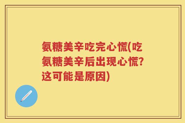 氨糖美辛吃完心慌(吃氨糖美辛后出现心慌？这可能是原因)