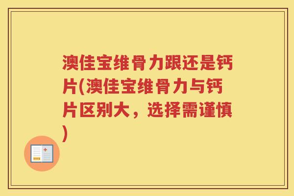 澳佳宝维骨力跟还是钙片(澳佳宝维骨力与钙片区别大，选择需谨慎)