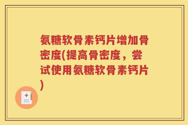 氨糖软骨素钙片增加骨密度(提高骨密度,尝试使用氨糖软骨素钙片) 氨糖软骨素钙片增加骨密度(提高骨密度,尝试使用氨糖软骨素钙片)