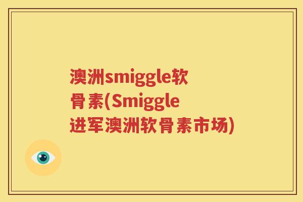 澳洲smiggle软骨素(Smiggle进军澳洲软骨素市场)