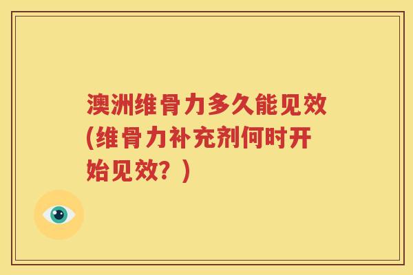 澳洲维骨力多久能见效(维骨力补充剂何时开始见效？)