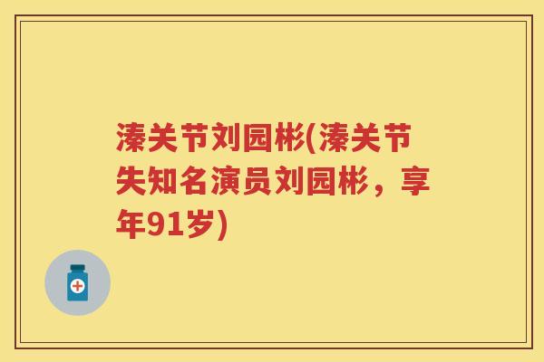 溱关节刘园彬(溱关节失知名演员刘园彬,享年91岁) 溱关节刘园彬(溱关节失知名演员刘园彬,享年91岁)