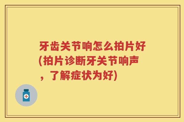 牙齿关节响怎么拍片好(拍片诊断牙关节响声,了解症状为好) 牙齿关节响怎么拍片好(拍片诊断牙关节响声,了解症状为好)