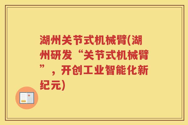 湖州关节式机械臂(湖州研发“关节式机械臂”，开创工业智能化新纪元)