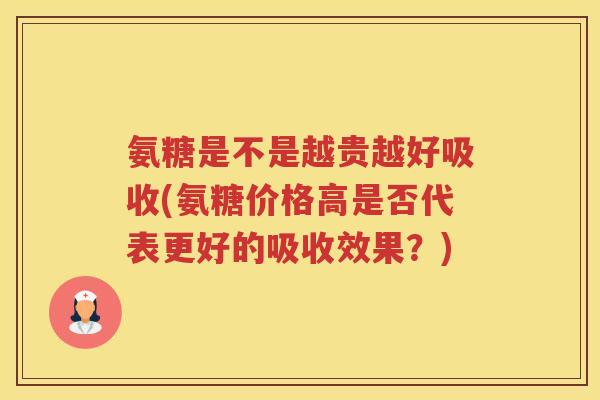 氨糖是不是越贵越好吸收(氨糖价格高是否代表更好的吸收效果？)