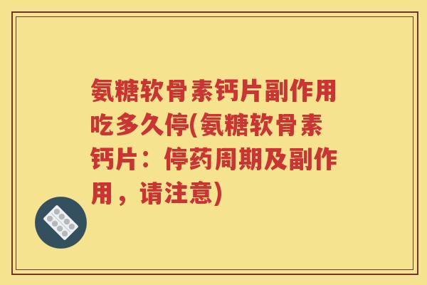 氨糖软骨素钙片副作用吃多久停(氨糖软骨素钙片:停药周期及副作用,请注意) 氨糖软骨素钙片副作用吃多久停(氨糖软骨素钙片:停药周期及副作用,请注意)
