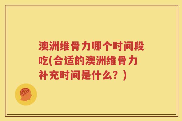澳洲维骨力哪个时间段吃(合适的澳洲维骨力补充时间是什么?) 澳洲维骨力哪个时间段吃(合适的澳洲维骨力补充时间是什么?)