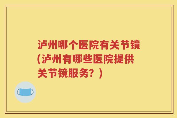 泸州哪个医院有关节镜(泸州有哪些医院提供关节镜服务?) 泸州哪个医院有关节镜(泸州有哪些医院提供关节镜服务?)