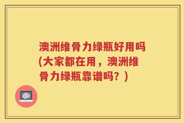 澳洲维骨力绿瓶好用吗(大家都在用,澳洲维骨力绿瓶靠谱吗?) 澳洲维骨力绿瓶好用吗(大家都在用,澳洲维骨力绿瓶靠谱吗?)