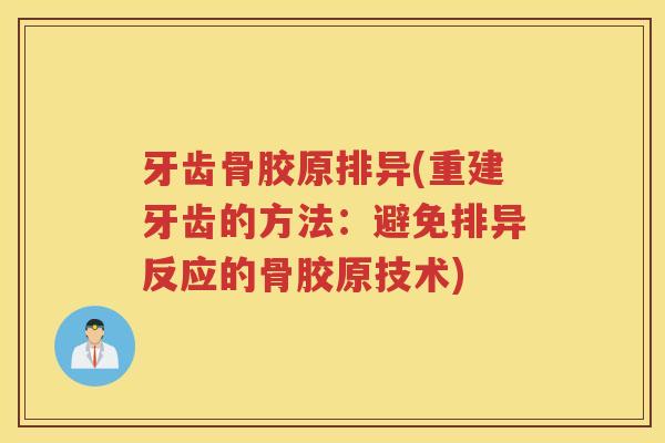 牙齿骨胶原排异(重建牙齿的方法：避免排异反应的骨胶原技术)