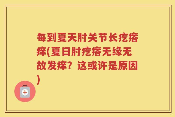 每到夏天肘关节长疙瘩痒(夏日肘疙瘩无缘无故发痒？这或许是原因)