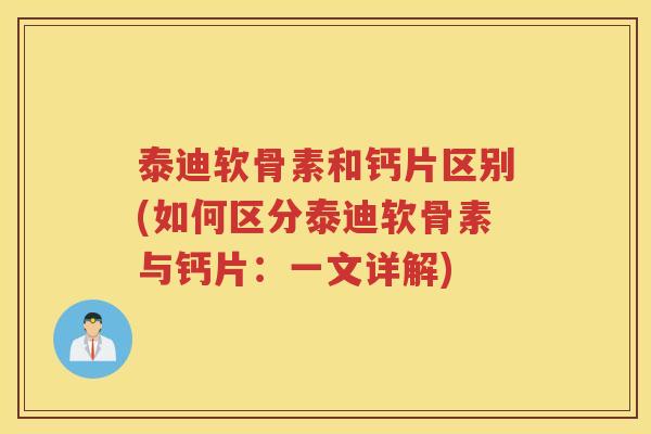 泰迪软骨素和钙片区别(如何区分泰迪软骨素与钙片：一文详解)