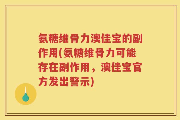 氨糖维骨力澳佳宝的副作用(氨糖维骨力可能存在副作用,澳佳宝官方发出警示) 氨糖维骨力澳佳宝的副作用(氨糖维骨力可能存在副作用,澳佳宝官方发出警示)