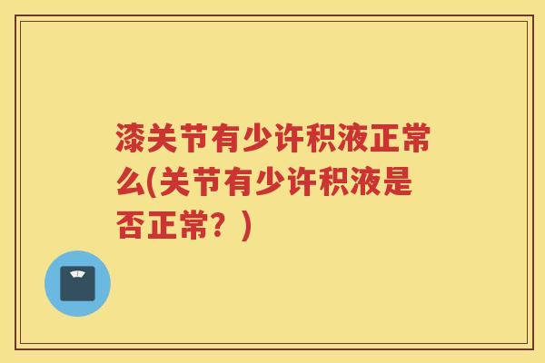 漆关节有少许积液正常么(关节有少许积液是否正常?) 漆关节有少许积液正常么(关节有少许积液是否正常?)