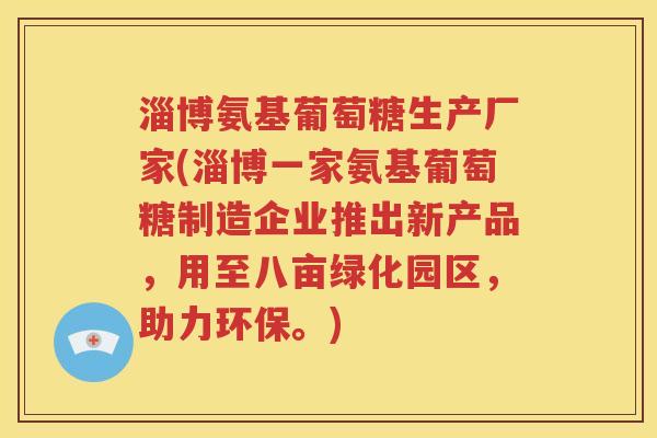 淄博氨基葡萄糖生产厂家(淄博一家氨基葡萄糖制造企业推出新产品,用至八亩绿化园区,助力环保。) 淄博氨基葡萄糖生产厂家(淄博一家氨基葡萄糖制造企业推出新产品,用至八亩绿化园区,助力环保。)