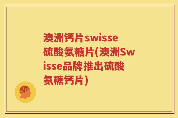澳洲钙片swisse硫酸氨糖片(澳洲Swisse品牌推出硫酸氨糖钙片) 澳洲钙片swisse硫酸氨糖片(澳洲Swisse品牌推出硫酸氨糖钙片)
