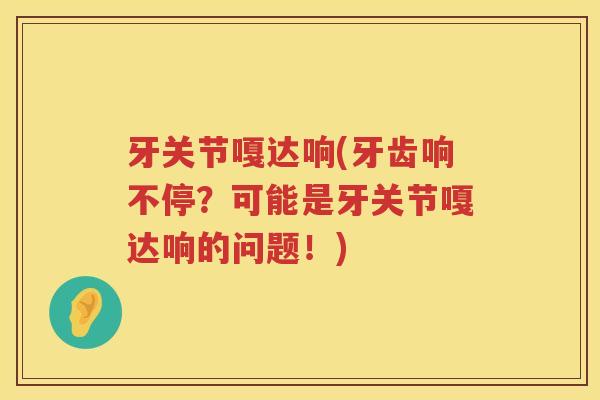 牙关节嘎达响(牙齿响不停？可能是牙关节嘎达响的问题！)